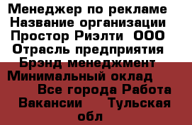 Менеджер по рекламе › Название организации ­ Простор-Риэлти, ООО › Отрасль предприятия ­ Брэнд-менеджмент › Минимальный оклад ­ 70 000 - Все города Работа » Вакансии   . Тульская обл.